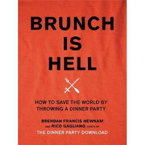 Brunch Is Hell How to Save the World by Throwing a Dinner Party