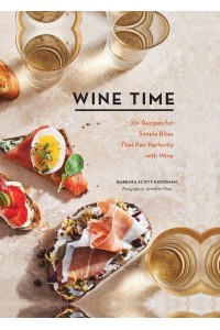 Wine Time 70+ Recipes for Simple Bites That Pair Perfectly With Wine