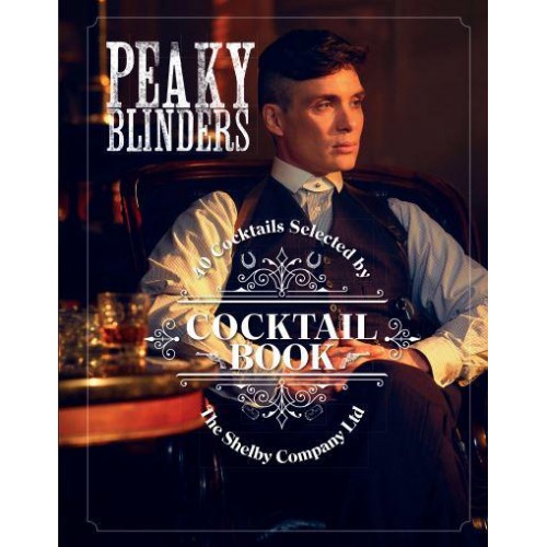 Peaky Blinders Cocktail Book 40 Cocktails Selected by the Shelby Company Ltd - Peaky Blinders