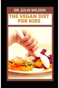 THE VEGAN DIET FOR KIDS: Delicious Vegan Recipes For Kids And Infants To Improve Overall Health