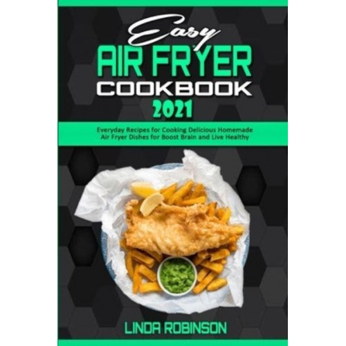 Easy Air Fryer Cookbook 2021: Everyday Recipes for Cooking Delicious Homemade Air Fryer Dishes for Boost Brain and Live Healthy