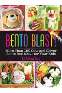 Bento Blast! More Than 150 Cute and Clever Bento Box Meals for Your Kids