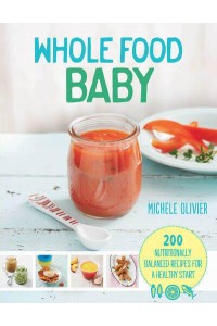Whole Food Baby 200 Nutritionally Balanced Recipes for a Healthy Start