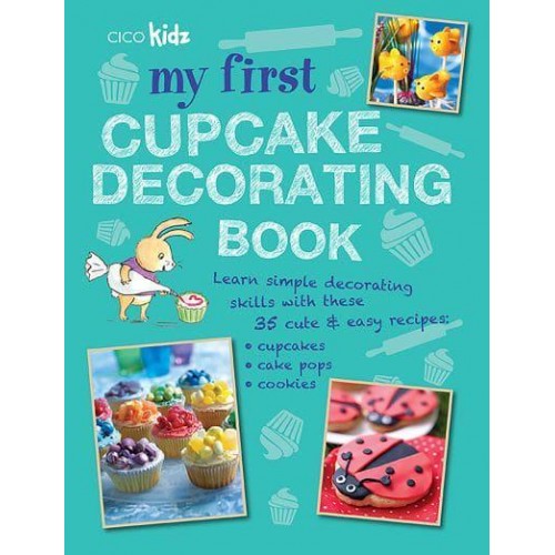 My First Cupcake Decorating Book 35 Fun Ideas for Decorating Cupcakes, Cake Pops, and More, for Children Aged 7 Years +