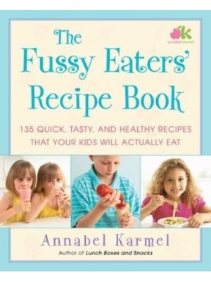 The Fussy Eaters' Recipe Book 135 Quick, Tasty, and Healthy Recipes That Your Kids Will Actually Eat