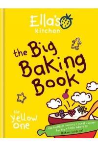 The Big Baking Book 100 Healthier Savoury + Sweet Recipes for Big + Little Bakers - Ella's Kitchen