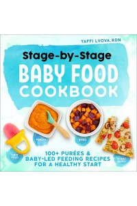 Stage-By-Stage Baby Food Cookbook 100+ Purées and Baby-Led Feeding Recipes for a Healthy Start