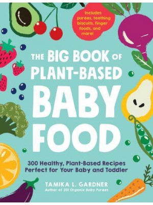 The Big Book of Plant-Based Baby Food 300 Healthy, Plant-Based Recipes Perfect for Your Baby and Toddler