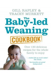 The Baby-Led Weaning Cookbook Over 130 Delicious Recipes for the Whole Family to Enjoy