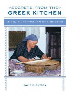 Secrets from the Greek Kitchen Cooking, Skill, and Everyday Life on an Aegean Island - California Studies in Food and Culture