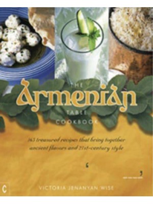 The Armenian Table 165 Treasured Recipes That Bring Together Ancient Flavors and 21St-Century Style