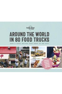 Around the World in 80 Food Trucks Easy & Tasty Recipes from Chefs on the Road - Lonely Planet Food