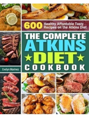 The Complete Atkins Diet Cookbook: 600 Healthy Affordable Tasty Recipes on the Atkins Diet