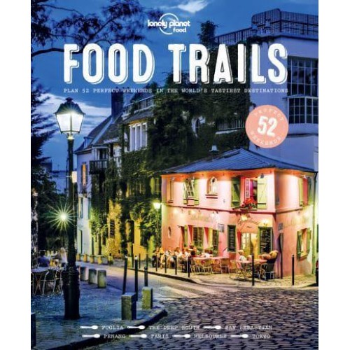 Food Trails Plan 52 Perfect Weekends in the World's Tastiest Destinations - Lonely Planet Food