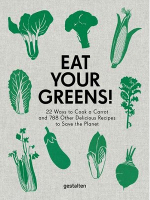 Eat Your Greens! 22 Ways to Cook a Carrot and 788 Other Delicious Recipes to Save the Planet