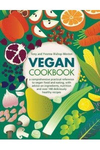Vegan Cookbook A Comprehensive Guide to Vegan Food and Eating, With Advice on Ingredients, Nutrition, and Over 140 Deliciously Healthy Recipes