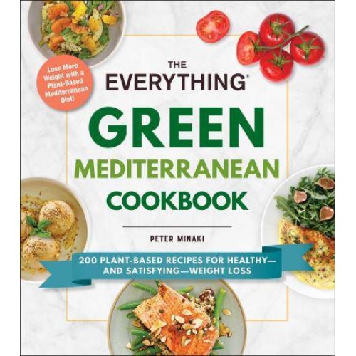 The Everything Green Mediterranean Cookbook 200 Plant-Based Recipes for Healthy-and Satisfying-Weight Loss - Everything