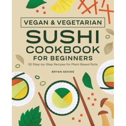 Vegan and Vegetarian Sushi Cookbook for Beginners 50 Step-by-Step Recipes for Plant-Based Rolls
