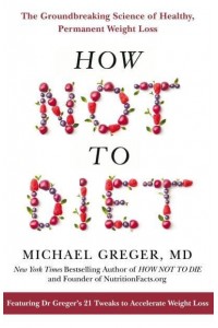How Not to Diet The Groundbreaking Science of Healthy, Permanent Weight Loss