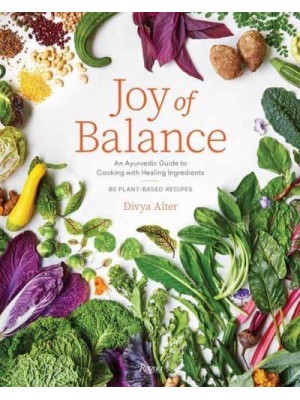 Joy of Balance An Ayurvedic Guide to Cooking With Healing Ingredients : 80 Plant-Based Recipes