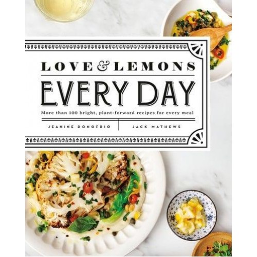 Love & Lemons Every Day More Than 100 Bright, Plant-Forward Recipes for Every Meal