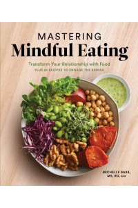 Mastering Mindful Eating Transform Your Relationship With Food, Plus 30 Recipes to Engage the Senses