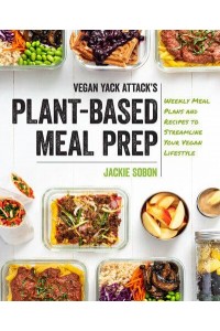 Vegan Yack Attack's Plant-Based Meal Prep Weekly Meal Plans and Recipes to Streamline Your Vegan Lifestyle