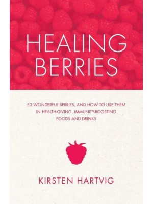 Healing Berries 50 Wonderful Berries, and How to Use Them in Health-Giving Foods and Drinks