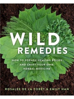Wild Remedies How to Forage Healing Foods and Craft Your Own Herbal Medicine
