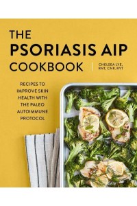 The Psoriasis AIP Cookbook Recipes to Improve Skin Health With the Paleo Autoimmune Protocol