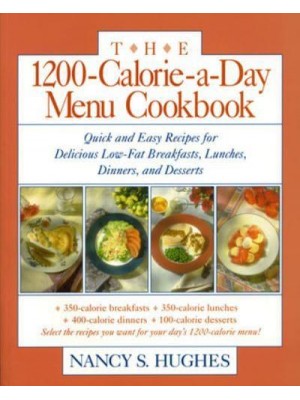 The 1200-Calorie-a-Day Menu Cookbook Quick and Easy Recipes for Delicious Low-Fat Breakfasts, Lunches, Dinners, and Desserts