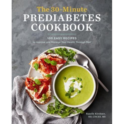 The 30-Minute Prediabetes Cookbook 100 Easy Recipes to Improve and Manage Your Health Through Diet