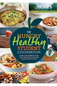 The Hungry Healthy Student Cookbook More Than 200 Recipes That Are Delicious and Good for You Too - The Hungry Cookbooks