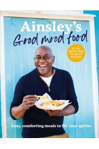 Ainsley's Good Mood Food Easy, Comforting Meals to Lift Your Spirits