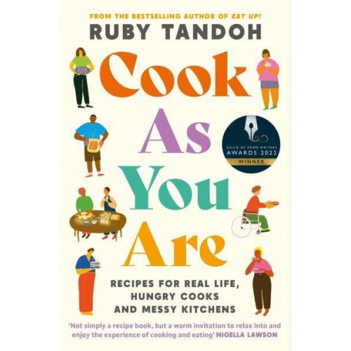 Cook as You Are Recipes for Real Life, Hungry Cooks and Messy Kitchens