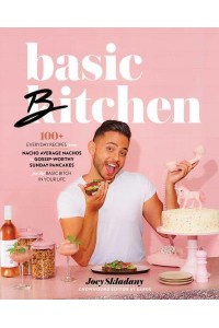 Basic Bitchen 100+ Everyday Recipes from Nacho Average Nachos to Gossip-Worthy Sunday Pancakes for the Basic Bitch in Your Life