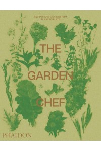 The Garden Chef Recipes and Stories from Plant to Plate