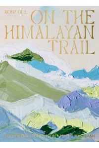 On the Himalayan Trail Recipes and Stories from Kashmir to Ladakh