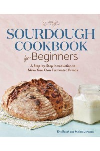 Sourdough Cookbook for Beginners A Step-by-Step Introduction to Make Your Own Fermented Breads