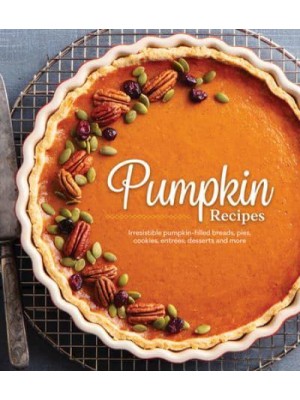 Pumpkin Recipes Irresistible Pumpkin-Filled Breads, Pies, Cookies, Entrées, Desserts and More