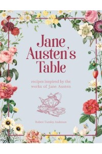 Jane Austen's Table Recipes Inspired by the Works of Jane Austen : Picnics, Feasts and Afternoon Teas