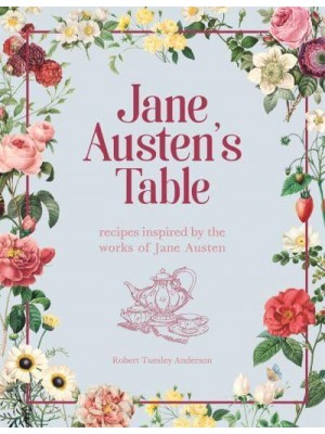 Jane Austen's Table Recipes Inspired by the Works of Jane Austen : Picnics, Feasts and Afternoon Teas