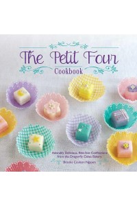 The Petit Four Cookbook Adorably Delicious, Bite-Size Confections from the Dragonfly Cakes Bakery