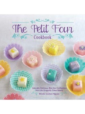 The Petit Four Cookbook Adorably Delicious, Bite-Size Confections from the Dragonfly Cakes Bakery
