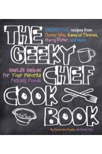 The Geeky Chef Cookbook Real-Life Recipes for Your Favorite Fantasy Foods - Geeky Chef