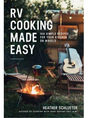 RV Cooking Made Easy 100 Simply Delicious Recipes for Your Kitchen on Wheels