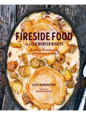 Fireside Food for Cold Winter Nights More Than 100 Comforting and Warming Recipes