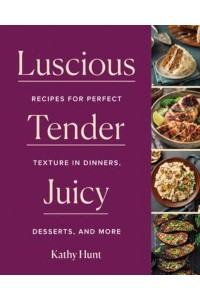 Luscious, Tender, Juicy Recipes for Perfect Texture in Dinners, Desserts, and More