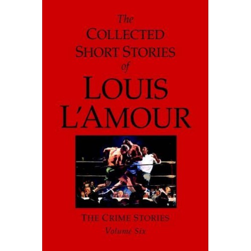 The Collected Short Stories of Louis L'Amour. Vol. 6 The Crime Stories - The Collected Short Stories of Louis L'Amour