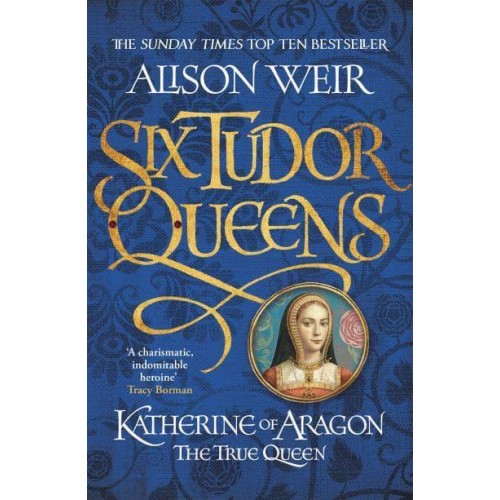 Katherine of Aragon The True Queen - Six Tudor Queens